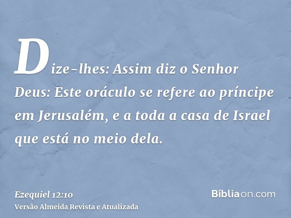 Dize-lhes: Assim diz o Senhor Deus: Este oráculo se refere ao príncipe em Jerusalém, e a toda a casa de Israel que está no meio dela.