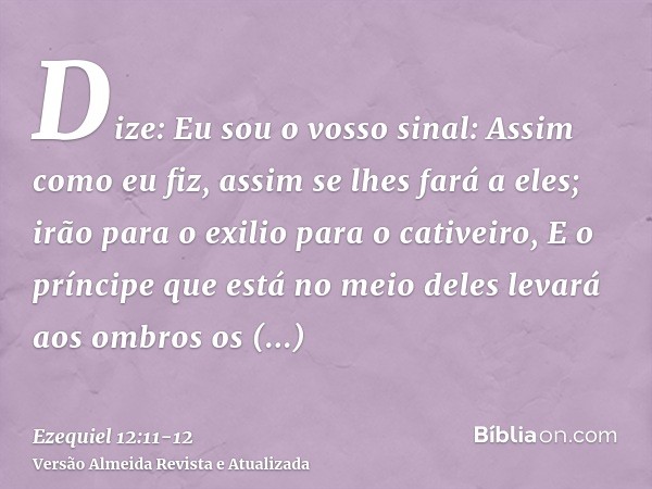 Dize: Eu sou o vosso sinal: Assim como eu fiz, assim se lhes fará a eles; irão para o exilio para o cativeiro,E o príncipe que está no meio deles levará aos omb