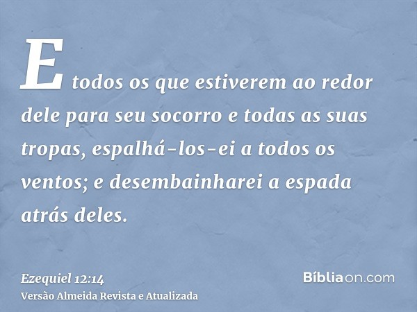 E todos os que estiverem ao redor dele para seu socorro e todas as suas tropas, espalhá-los-ei a todos os ventos; e desembainharei a espada atrás deles.