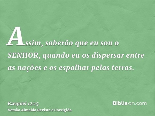 Assim, saberão que eu sou o SENHOR, quando eu os dispersar entre as nações e os espalhar pelas terras.