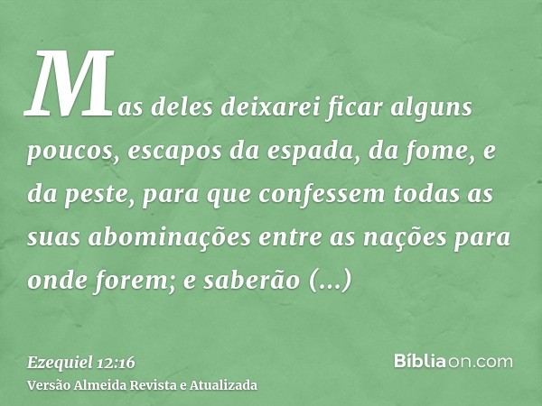 Mas deles deixarei ficar alguns poucos, escapos da espada, da fome, e da peste, para que confessem todas as suas abominações entre as nações para onde forem; e 