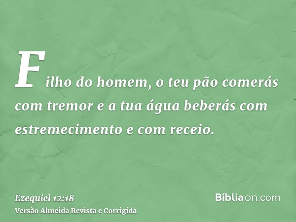 Filho do homem, o teu pão comerás com tremor e a tua água beberás com estremecimento e com receio.