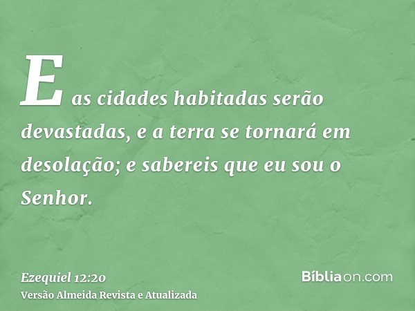 E as cidades habitadas serão devastadas, e a terra se tornará em desolação; e sabereis que eu sou o Senhor.