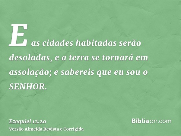 E as cidades habitadas serão desoladas, e a terra se tornará em assolação; e sabereis que eu sou o SENHOR.