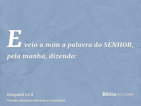 E veio a mim a palavra do SENHOR, pela manhã, dizendo:
