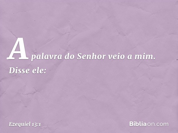 A palavra do Senhor veio a mim. Disse ele: -- Ezequiel 13:1