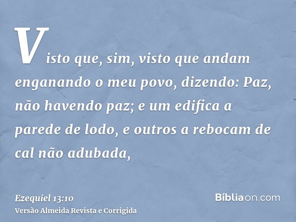 Visto que, sim, visto que andam enganando o meu povo, dizendo: Paz, não havendo paz; e um edifica a parede de lodo, e outros a rebocam de cal não adubada,