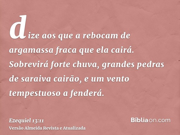 dize aos que a rebocam de argamassa fraca que ela cairá. Sobrevirá forte chuva, grandes pedras de saraiva cairão, e um vento tempestuoso a fenderá.