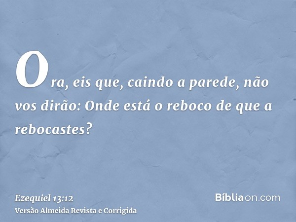 Ora, eis que, caindo a parede, não vos dirão: Onde está o reboco de que a rebocastes?
