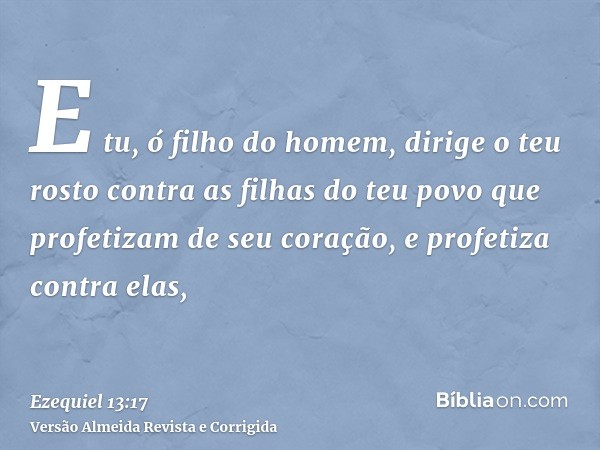 E tu, ó filho do homem, dirige o teu rosto contra as filhas do teu povo que profetizam de seu coração, e profetiza contra elas,