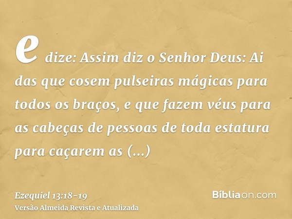 e dize: Assim diz o Senhor Deus: Ai das que cosem pulseiras mágicas para todos os braços, e que fazem véus para as cabeças de pessoas de toda estatura para caça