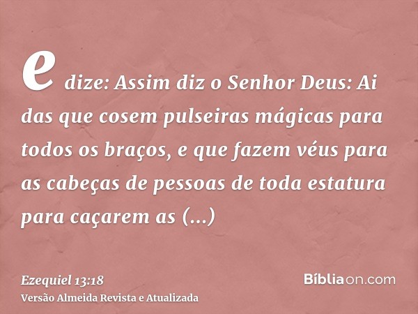 e dize: Assim diz o Senhor Deus: Ai das que cosem pulseiras mágicas para todos os braços, e que fazem véus para as cabeças de pessoas de toda estatura para caça