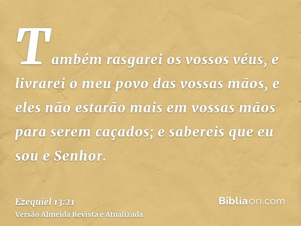 Também rasgarei os vossos véus, e livrarei o meu povo das vossas mãos, e eles não estarão mais em vossas mãos para serem caçados; e sabereis que eu sou e Senhor