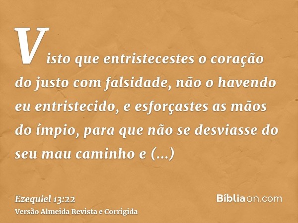 Visto que entristecestes o coração do justo com falsidade, não o havendo eu entristecido, e esforçastes as mãos do ímpio, para que não se desviasse do seu mau c