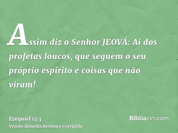 Assim diz o Senhor JEOVÁ: Ai dos profetas loucos, que seguem o seu próprio espírito e coisas que não viram!