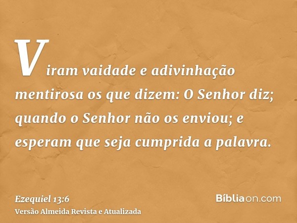 Viram vaidade e adivinhação mentirosa os que dizem: O Senhor diz; quando o Senhor não os enviou; e esperam que seja cumprida a palavra.