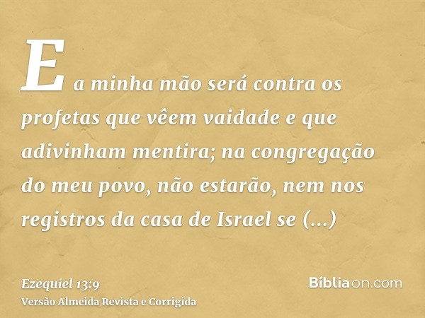 E a minha mão será contra os profetas que vêem vaidade e que adivinham mentira; na congregação do meu povo, não estarão, nem nos registros da casa de Israel se 