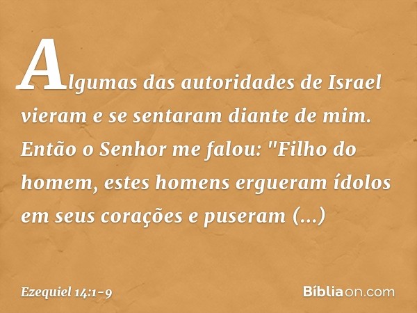 Algumas das autoridades de Israel vieram e se sentaram diante de mim. Então o Senhor me falou: "Filho do homem, estes homens ergueram ídolos em seus corações e 