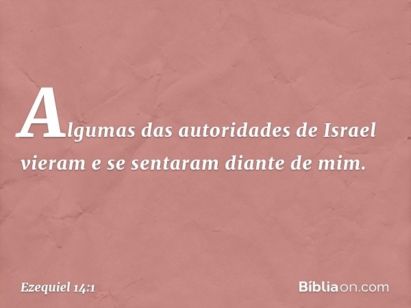 Algumas das autoridades de Israel vieram e se sentaram diante de mim. -- Ezequiel 14:1