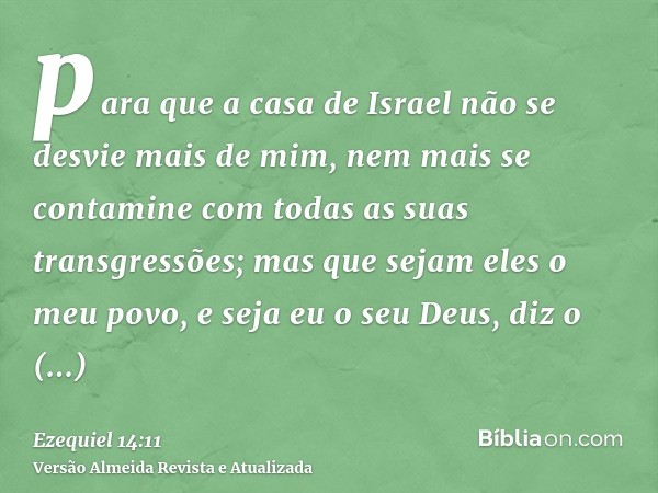 para que a casa de Israel não se desvie mais de mim, nem mais se contamine com todas as suas transgressões; mas que sejam eles o meu povo, e seja eu o seu Deus,