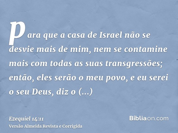 para que a casa de Israel não se desvie mais de mim, nem se contamine mais com todas as suas transgressões; então, eles serão o meu povo, e eu serei o seu Deus,
