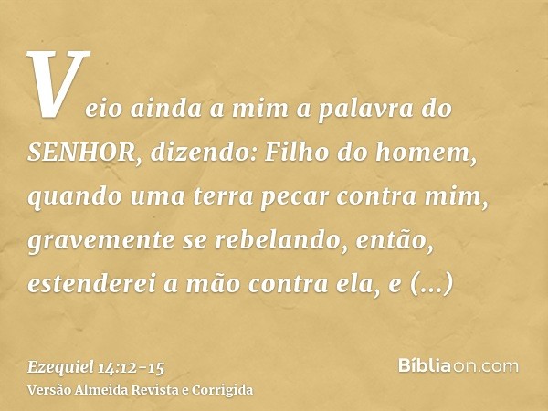 Veio ainda a mim a palavra do SENHOR, dizendo:Filho do homem, quando uma terra pecar contra mim, gravemente se rebelando, então, estenderei a mão contra ela, e 