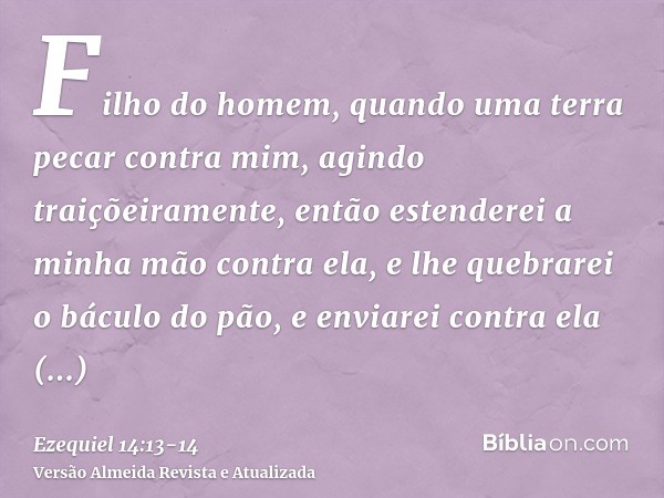 Filho do homem, quando uma terra pecar contra mim, agindo traiçõeiramente, então estenderei a minha mão contra ela, e lhe quebrarei o báculo do pão, e enviarei 