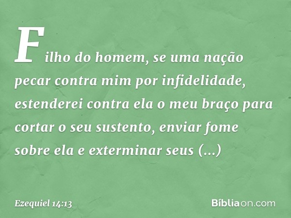 "Fi­lho do homem, se uma nação pecar contra mim por infidelidade, estenderei contra ela o meu braço para cortar o seu sustento, enviar fome sobre ela e extermin