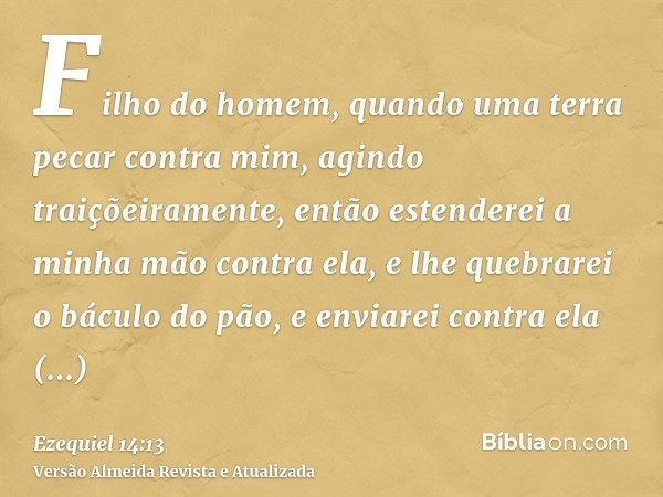 Filho do homem, quando uma terra pecar contra mim, agindo traiçõeiramente, então estenderei a minha mão contra ela, e lhe quebrarei o báculo do pão, e enviarei 