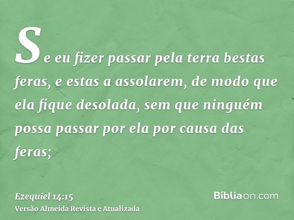 Se eu fizer passar pela terra bestas feras, e estas a assolarem, de modo que ela fique desolada, sem que ninguém possa passar por ela por causa das feras;