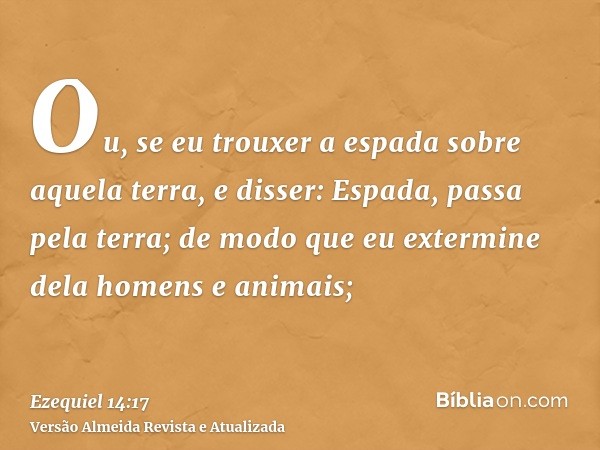 Ou, se eu trouxer a espada sobre aquela terra, e disser: Espada, passa pela terra; de modo que eu extermine dela homens e animais;