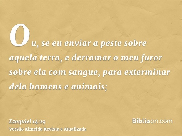 Ou, se eu enviar a peste sobre aquela terra, e derramar o meu furor sobre ela com sangue, para exterminar dela homens e animais;