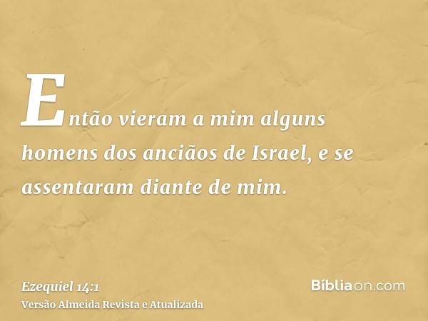 Então vieram a mim alguns homens dos anciãos de Israel, e se assentaram diante de mim.