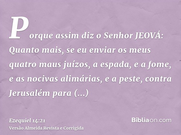 Porque assim diz o Senhor JEOVÁ: Quanto mais, se eu enviar os meus quatro maus juízos, a espada, e a fome, e as nocivas alimárias, e a peste, contra Jerusalém p