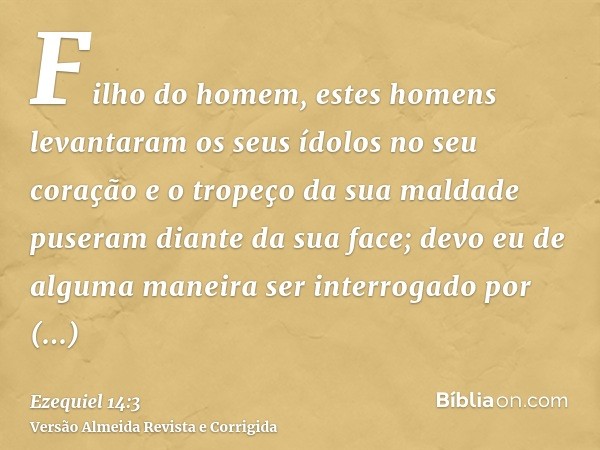 Filho do homem, estes homens levantaram os seus ídolos no seu coração e o tropeço da sua maldade puseram diante da sua face; devo eu de alguma maneira ser inter