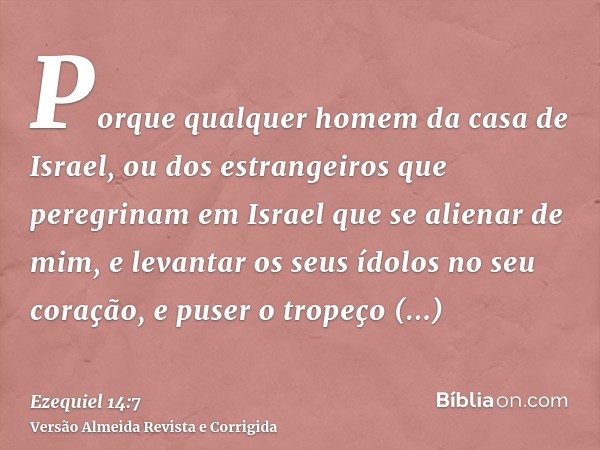 Porque qualquer homem da casa de Israel, ou dos estrangeiros que peregrinam em Israel que se alienar de mim, e levantar os seus ídolos no seu coração, e puser o