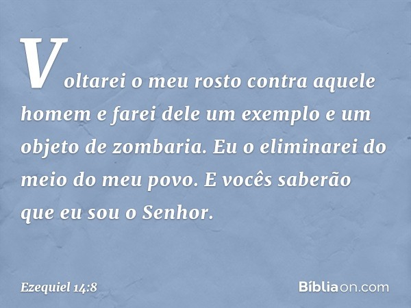 Voltarei o meu rosto contra aque­le homem e farei dele um exem­plo e um objeto de zombaria. Eu o eliminarei do meio do meu povo. E vocês saberão que eu sou o Se