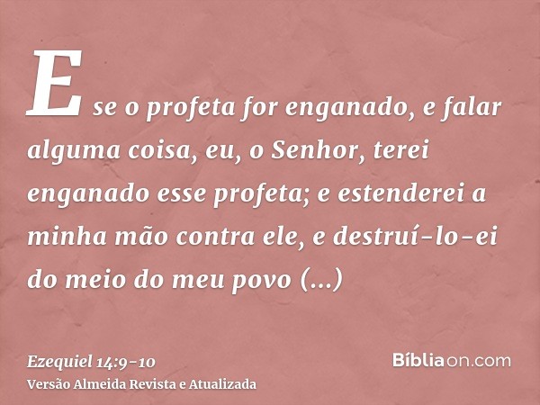 E se o profeta for enganado, e falar alguma coisa, eu, o Senhor, terei enganado esse profeta; e estenderei a minha mão contra ele, e destruí-lo-ei do meio do me