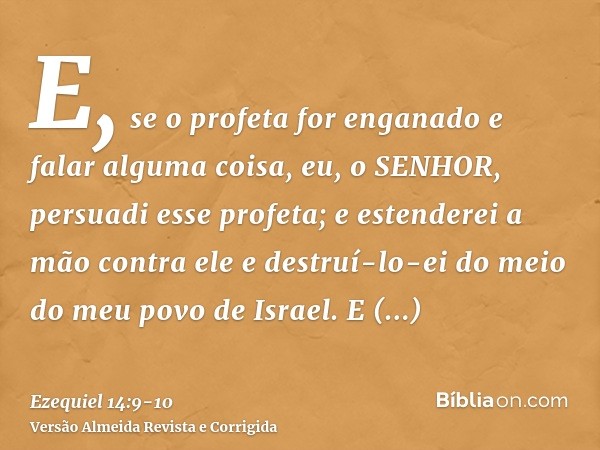 E, se o profeta for enganado e falar alguma coisa, eu, o SENHOR, persuadi esse profeta; e estenderei a mão contra ele e destruí-lo-ei do meio do meu povo de Isr