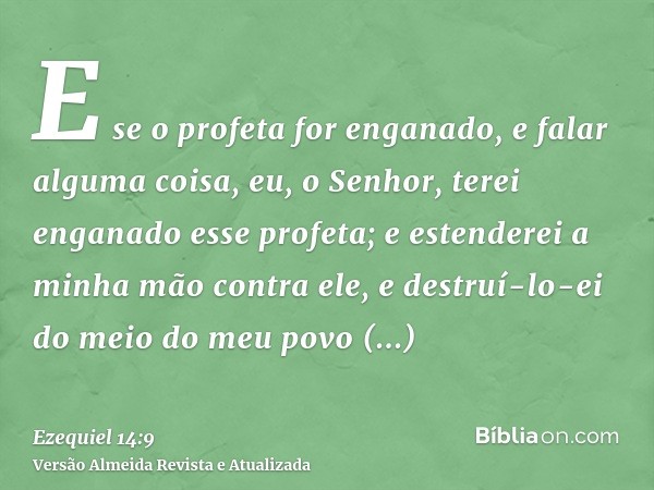 E se o profeta for enganado, e falar alguma coisa, eu, o Senhor, terei enganado esse profeta; e estenderei a minha mão contra ele, e destruí-lo-ei do meio do me