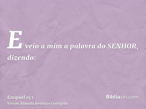 E veio a mim a palavra do SENHOR, dizendo: