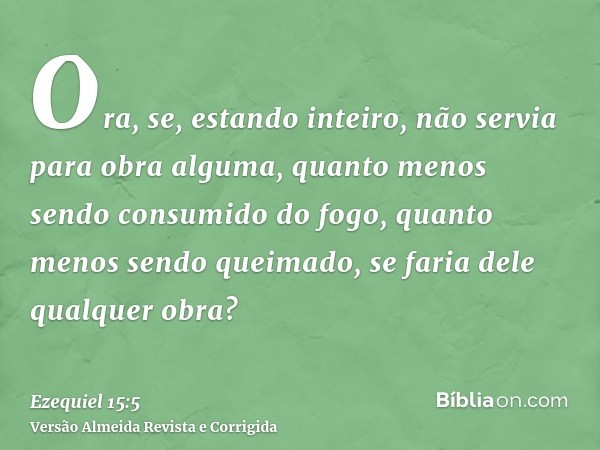 Ora, se, estando inteiro, não servia para obra alguma, quanto menos sendo consumido do fogo, quanto menos sendo queimado, se faria dele qualquer obra?