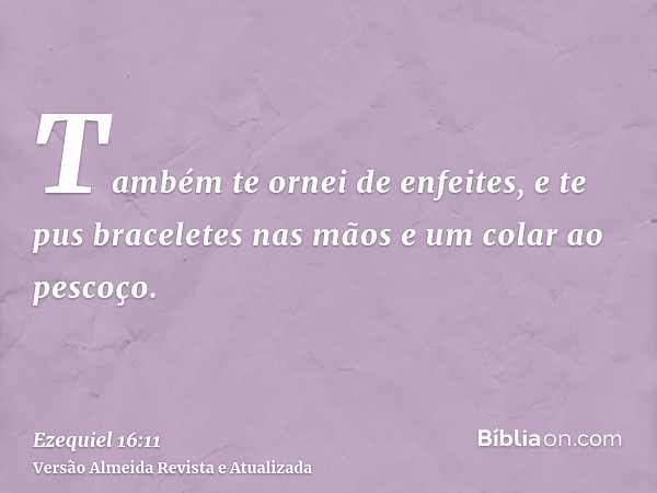 Também te ornei de enfeites, e te pus braceletes nas mãos e um colar ao pescoço.