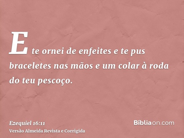 E te ornei de enfeites e te pus braceletes nas mãos e um colar à roda do teu pescoço.