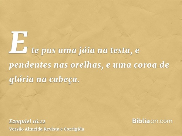 E te pus uma jóia na testa, e pendentes nas orelhas, e uma coroa de glória na cabeça.