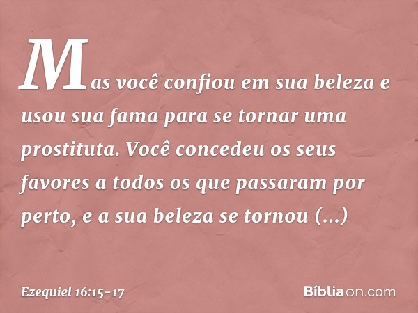 "Mas você confiou em sua beleza e us­ou sua fama para se tornar uma prostituta. Você concedeu os seus favores a todos os que passaram por perto, e a sua beleza 