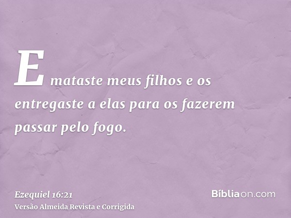 E mataste meus filhos e os entregaste a elas para os fazerem passar pelo fogo.