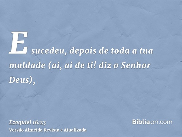 E sucedeu, depois de toda a tua maldade (ai, ai de ti! diz o Senhor Deus),