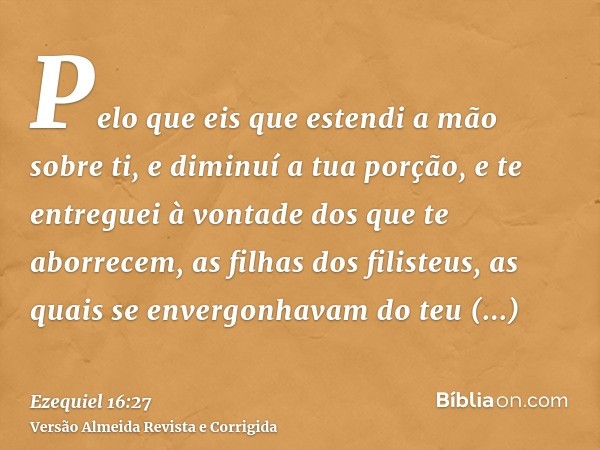 Pelo que eis que estendi a mão sobre ti, e diminuí a tua porção, e te entreguei à vontade dos que te aborrecem, as filhas dos filisteus, as quais se envergonhav
