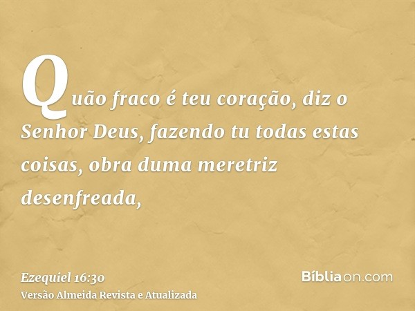 Quão fraco é teu coração, diz o Senhor Deus, fazendo tu todas estas coisas, obra duma meretriz desenfreada,